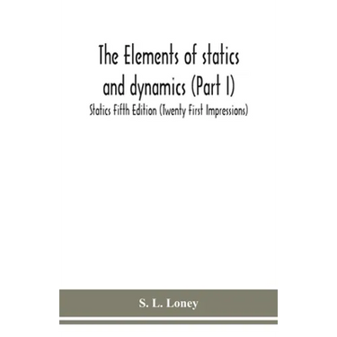 The elements of statics and dynamics (Part I) Statics Fifth Edition (Twenty First Impressions)