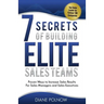 7 Secrets of Building Elite Sales Teams: Proven Ways to Increase Sales Results - For Sales Managers and Sales Executives