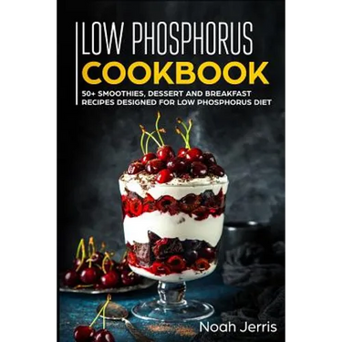 Low Phosphorus Cookbook: 50+ Smoothies, Dessert and Breakfast Recipes Designed for Low Phosphorus Diet