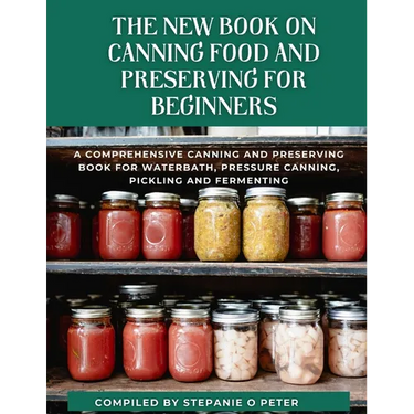 The New Book On Canning Food And Preserving For Beginners: A Comprehensive Canning and Preserving Book for Waterbath, Pressure Canning, Pickling and F