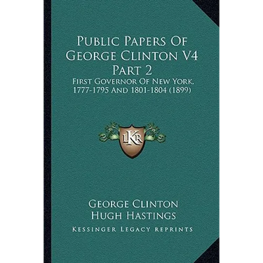 Public Papers Of George Clinton V4 Part 2: First Governor Of New York, 1777-1795 And 1801-1804 (1899)