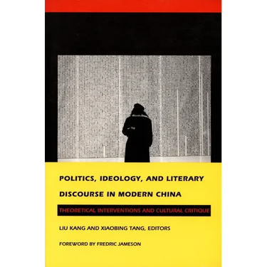 Politics, Ideology, and Literary Discourse in Modern China: Theoretical Interventions and Cultural Critique