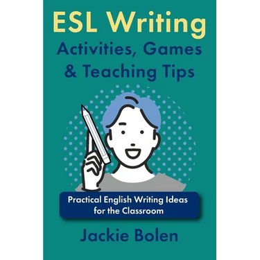 ESL Writing Activities, Games & Teaching Tips: Practical Ideas for the Classroom