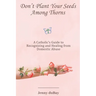 Don't Plant Your Seeds Among Thorns: A Catholic's Guide to Recognizing and Healing from Domestic Abuse