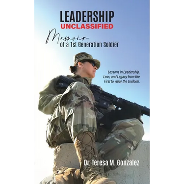 Leadership Unclassified Memoir of a 1st Generation Soldier, Lessons in Leadership, Loss, and Legacy from the First to Wear the Uniform.