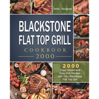 Blackstone Flat Top Grill Cookbook 2000: 2000 Days Vibrant and Easy Grill Recipes with Your Blackstone Flat Top Grill