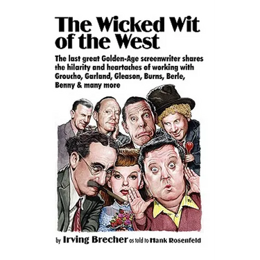 The Wicked Wit of the West: The Last Great Golden-Age Screenwriter Shares the Hilarity and Heartaches of Working with Groucho, Garland, Gleason, B