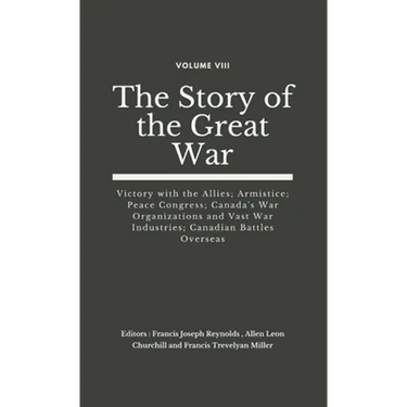 The Story of the Great War, Volume VIII (of VIII): Victory with the Allies; Armistice; Peace Congress; Canada's War Organizations and vast War Industr