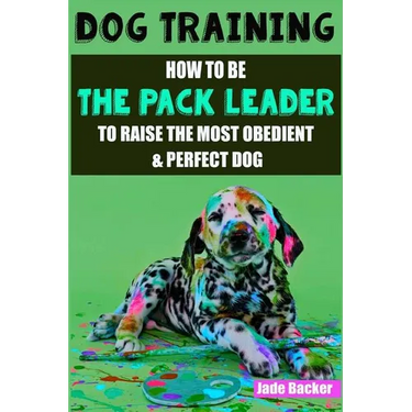 Dog Training: How to be the pack leader to raise the most obedient & perfect dog