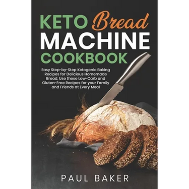 Keto Bread Machine Cookbook: Easy Step-by-Step Ketogenic Baking Recipes for Homemade Bread, Delicious Low-Carb and Gluten-Free Recipes