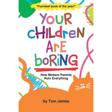 Your Children Are Boring: or How Modern Parents Ruin Everything