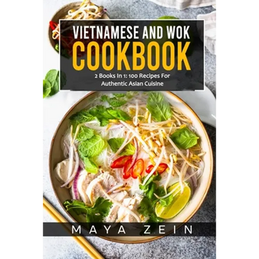 Vietnamese And Wok Cookbook: 2 Books In 1: 100 Recipes For Authentic Asian Cuisine