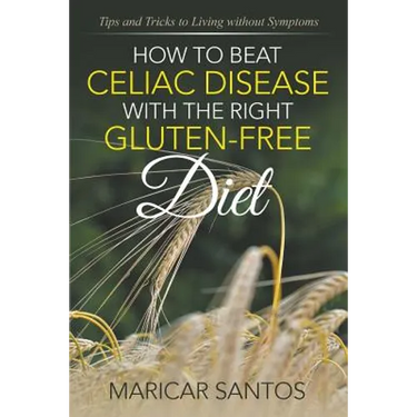 How to Beat Celiac Disease with the Right Gluten-Free Diet: Tips and Tricks to Living without Symptoms