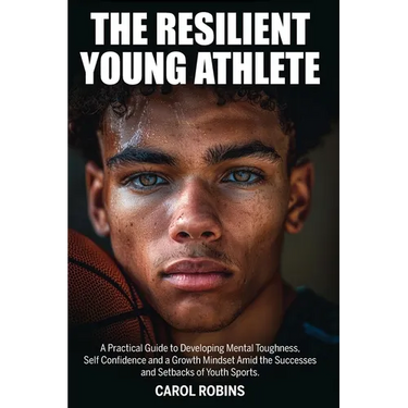 The Resilient Young Athlete: A Practical Guide to Developing Mental Toughness, Self Confidence, and a Growth Mindset Amid the Success and Setbacks of