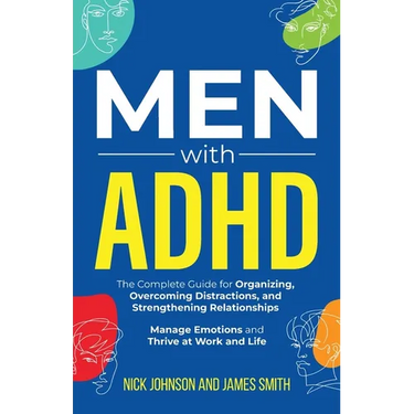 Men with ADHD: The Complete Guide for Organizing, Overcoming Distractions, and Strengthening Relationships. Manage Emotions and Thrive at Work and Lif