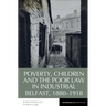 Poverty, Children and the Poor Law in Industrial Belfast, 1880-1918