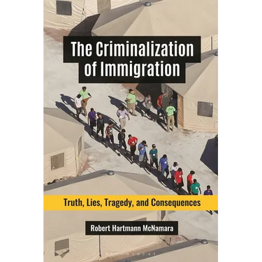 The Criminalization of Immigration: Truth, Lies, Tragedy, and Consequences