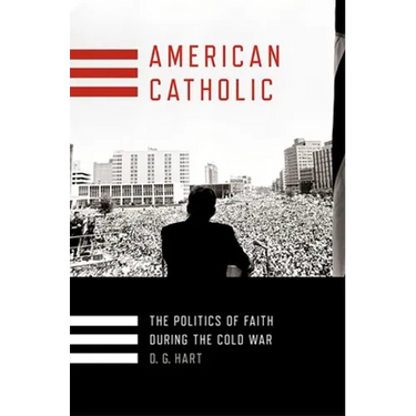 American Catholic: The Politics of Faith During the Cold War