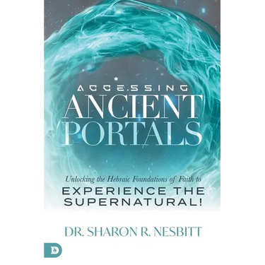 Accessing Ancient Portals: Unlocking the Hebraic Foundations of Faith to Experience the Supernatural!