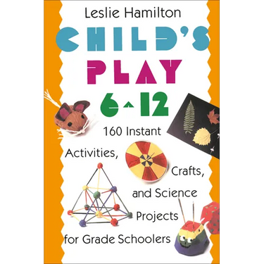 Child's Play 6 - 12: 160 Instant Activities, Crafts, and Science Projects for Grade Schoolers
