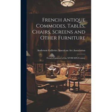 French Antique Commodes, Tables, Chairs, Screens and Other Furniture; French Furniture of the XVIII-XIX Century