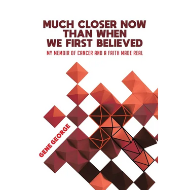 Much Closer Now Than When We First Believed: My Memoir of Cancer and a Faith Made Real