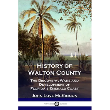 History of Walton County: The Discovery, Wars and Development of Florida's Emerald Coast
