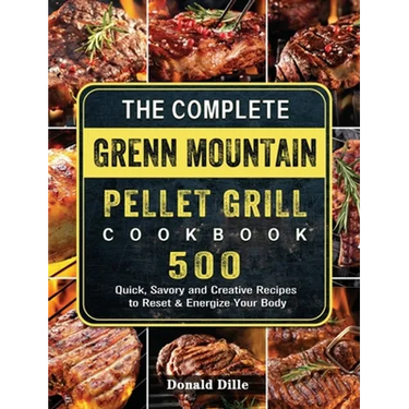 The Complete Green Mountain Pellet Grill Cookbook: 500 Quick, Savory and Creative Recipes to Reset & Energize Your Body