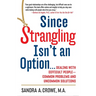 Since Strangling Isn't an Option...: Dealing with Difficult People--Common Problems and Uncommon Solutions