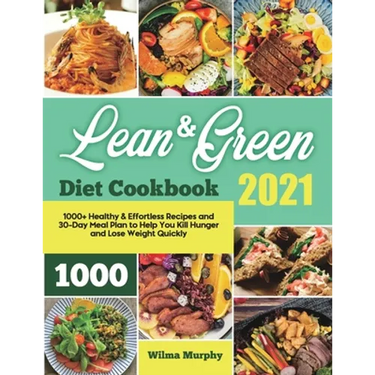 Lean and Green Diet Cookbook 2021: 1000+ Healthy & Effortless Recipes and 30-Day Meal Plan to Help You Kill Hunger and Lose Weight Quickly