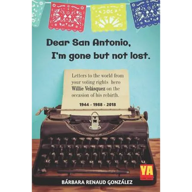 Dear San Antonio, I'm Gone but not Lost - Library Edition: Letters to the world from your voting rights hero Willie Velasquez on the occasion of his r