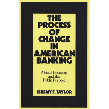 The Process of Change in American Banking: Political Economy and the Public Purpose