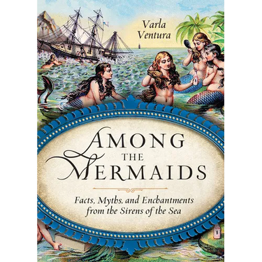 Among the Mermaids: Facts, Myths, and Enchantments from the Sirens of the Sea