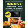Innsky Air Fryer Oven Cookbook for Beginners: 1000-Day Quick,Healthy and Crispy INNSKY Air Fryer Oven Recipes on a Budget That Anyone Can Cook