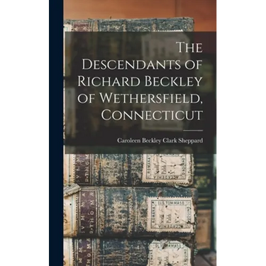 The Descendants of Richard Beckley of Wethersfield, Connecticut