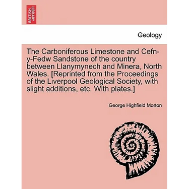 The Carboniferous Limestone and Cefn-Y-Fedw Sandstone of the Country Between Llanymynech and Minera, North Wales. [Reprinted from the Proceedings of t