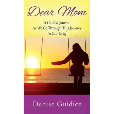Dear Mom: A Guided Journal As We Go Through This Journey In Our Grief