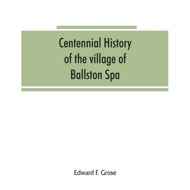 Centennial history of the village of Ballston Spa: including the towns of Ballston and Milton