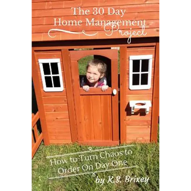 The 30 Day Home Management Project: How To Turn Chaos to Order On Day One