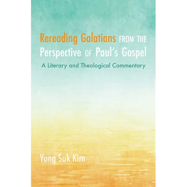 Rereading Galatians from the Perspective of Paul's Gospel: A Literary and Theological Commentary