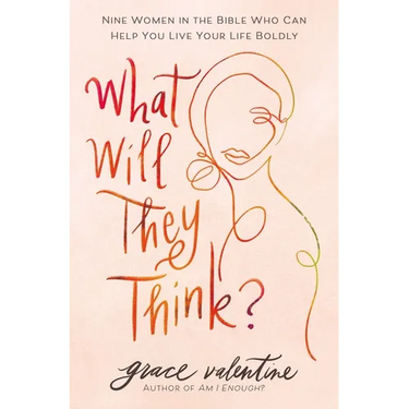 What Will They Think?: Nine Women in the Bible Who Can Help You Live Your Life Boldly