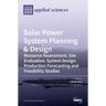 Solar Power System Planning & Design: Resource Assessment, Site Evaluation, System Design, Production Forecasting and Feasibility Studies