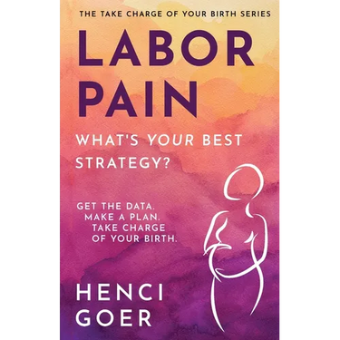 Labor Pain: What's Your Best Strategy?: Get the Data. Make a Plan. Take Charge of Your Birth.