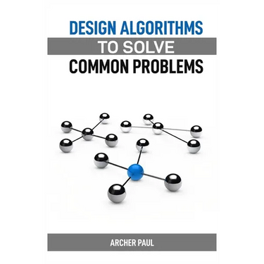 Design Algorithms to Solve Common Problems: Mastering Algorithm Design for Practical Solutions (2024 Guide)