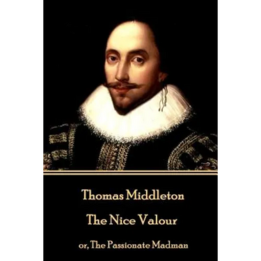 Thomas Middleton - The Nice Valour: or, The Passionate Madman