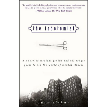 The Lobotomist: A Maverick Medical Genius and His Tragic Quest to Rid the World of Mental Illness