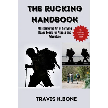 The Rucking Handbook: Mastering the Art of Carrying Heavy Loads for Fitness and Adventure