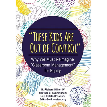 These Kids Are Out of Control: Why We Must Reimagine Classroom Management for Equity