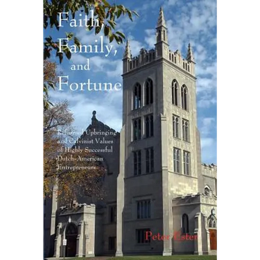 Faith, Family, and Fortune: Reformed Upbringing and Calvinist Values of Highly Successful Dutch American Entrepreneurs