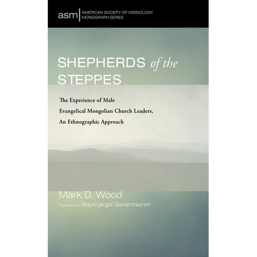 Shepherds of the Steppes: The Experience of Male Evangelical Mongolian Church Leaders, an Ethnographic Approach